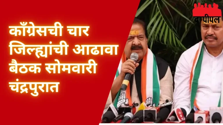 काँग्रेसची चार जिल्ह्यांची आढावा बैठक सोमवारी चंद्रपुरात